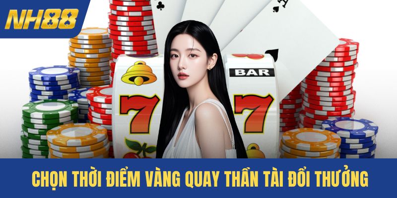 Chọn thời điểm vàng quay thần tài đổi thưởng