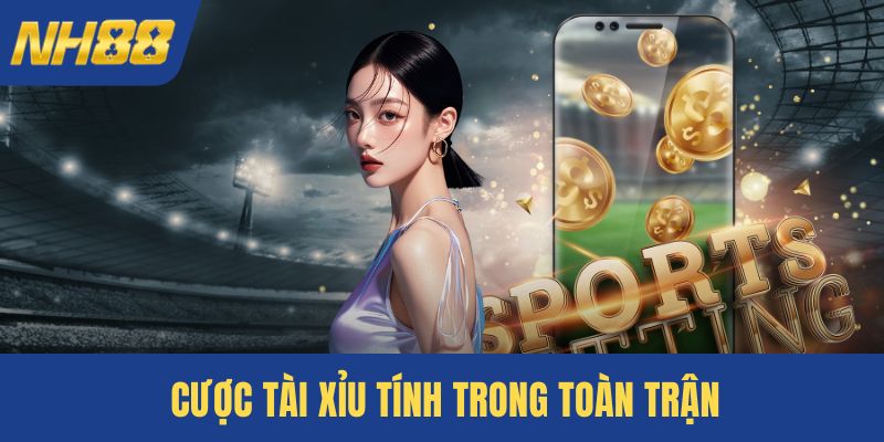 Cược tài xỉu tính trong toàn trận
