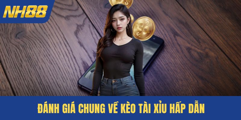Đánh giá chung về kèo tài xỉu hấp dẫn