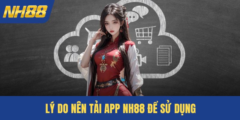 Lý do nên tải app NH88 để sử dụng