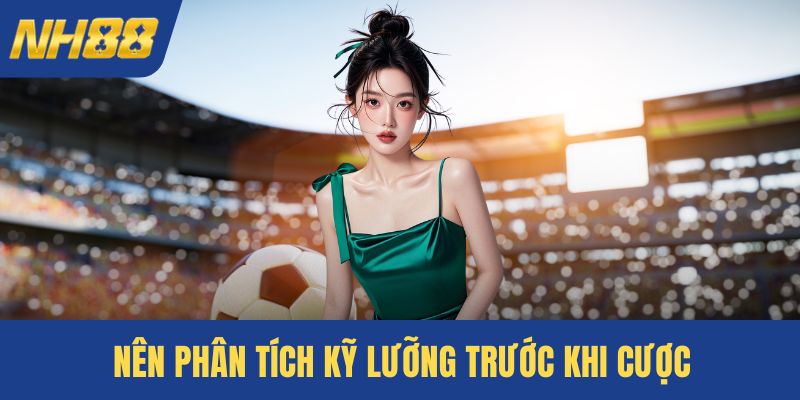 Nên phân tích kỹ lưỡng trước khi cược