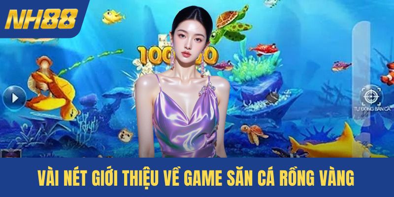 Vài nét giới thiệu về game săn cá rồng vàng